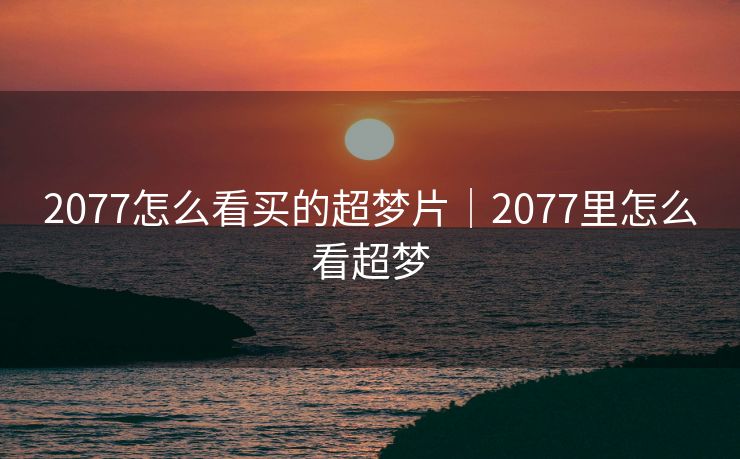 2077怎么看买的超梦片｜2077里怎么看超梦