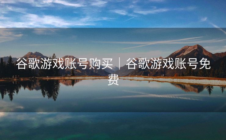 谷歌游戏账号购买｜谷歌游戏账号免费