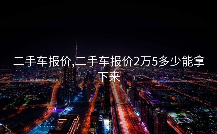 二手车报价,二手车报价2万5多少能拿下来