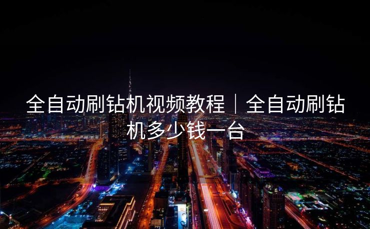 全自动刷钻机视频教程｜全自动刷钻机多少钱一台