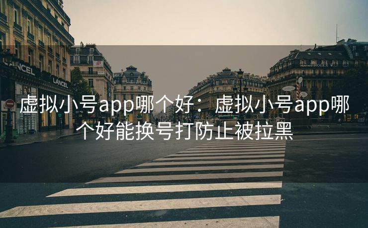 虚拟小号app哪个好:虚拟小号app哪个好能换号打防止被拉黑