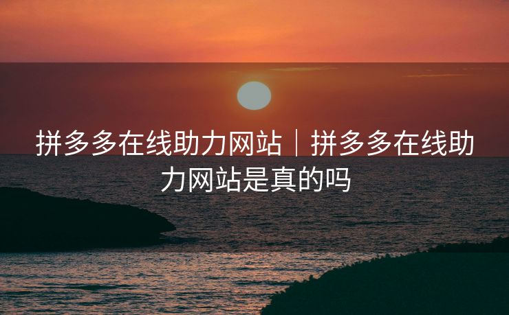 拼多多在线助力网站｜拼多多在线助力网站是真的吗