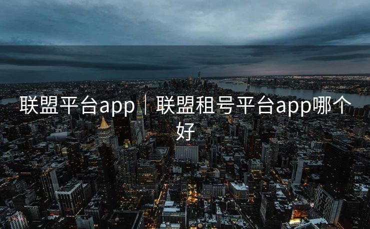 联盟平台app|联盟租号平台app哪个好