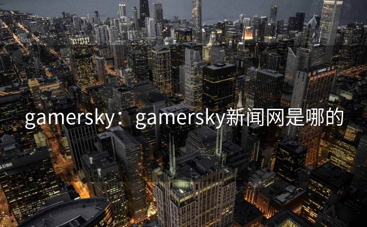 gamersky：gamersky新闻网是哪的