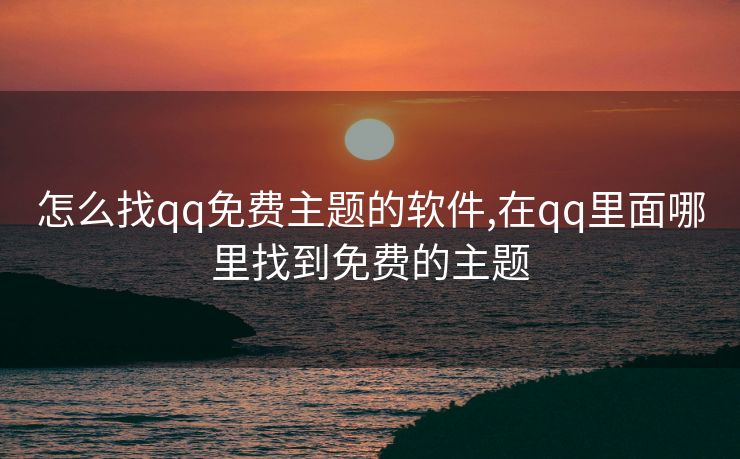 怎么找qq免费主题的软件,在qq里面哪里找到免费的主题