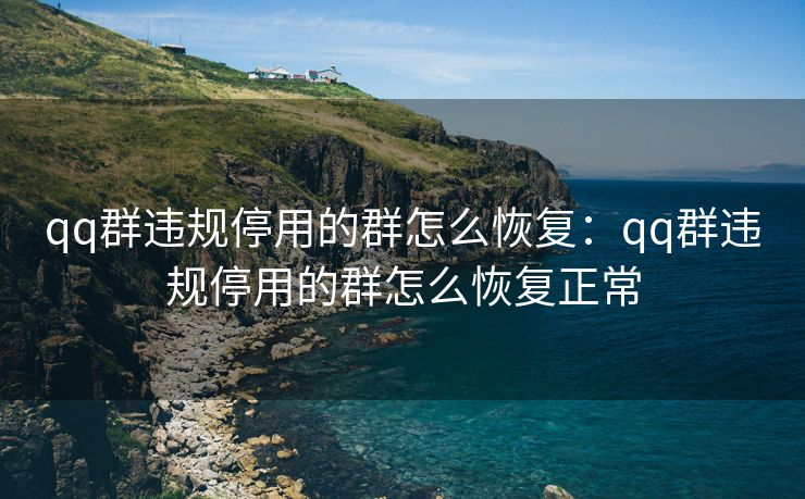 qq群违规停用的群怎么恢复:qq群违规停用的群怎么恢复正常