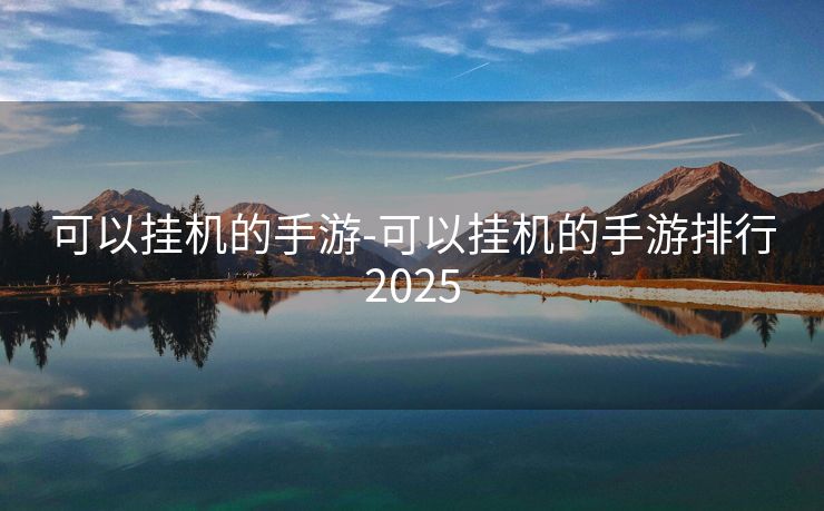 可以挂机的手游-可以挂机的手游排行2025