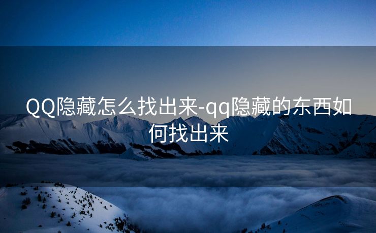 QQ隐藏怎么找出来-qq隐藏的东西如何找出来