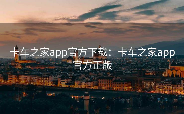 卡车之家app官方下载：卡车之家app官方正版