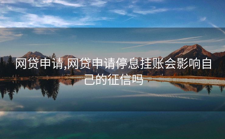 网贷申请,网贷申请停息挂账会影响自己的征信吗
