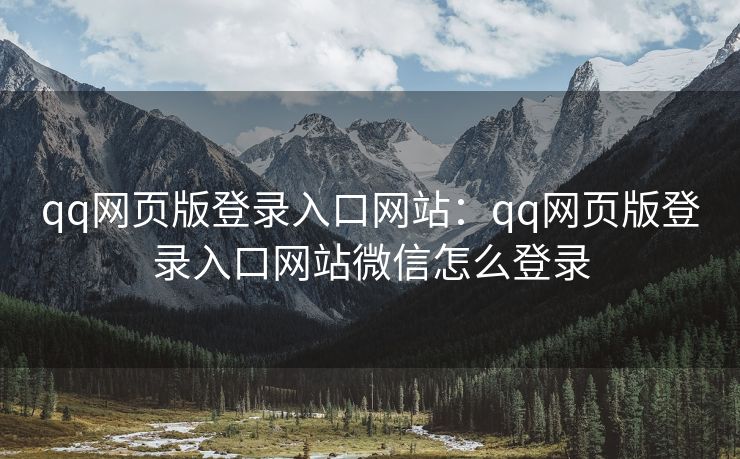qq网页版登录入口网站：qq网页版登录入口网站微信怎么登录