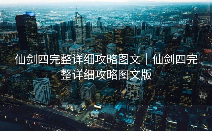 仙剑四完整详细攻略图文｜仙剑四完整详细攻略图文版