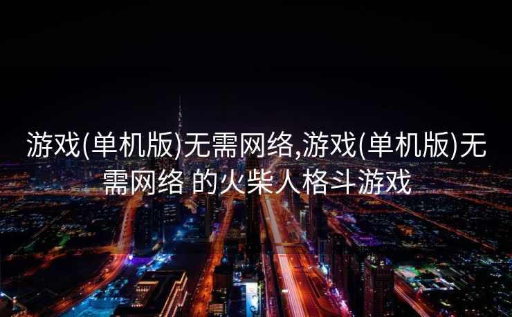 游戏(单机版)无需网络,游戏(单机版)无需网络 的火柴人格斗游戏