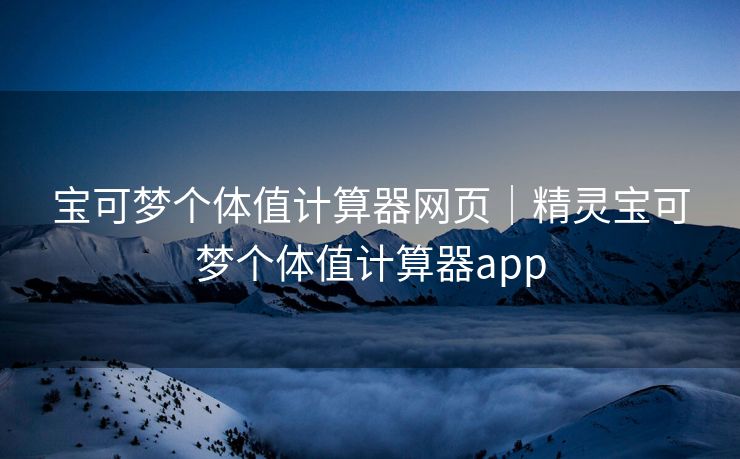 宝可梦个体值计算器网页｜精灵宝可梦个体值计算器app