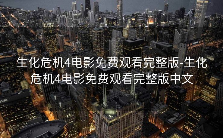 生化危机4电影免费观看完整版-生化危机4电影免费观看完整版中文