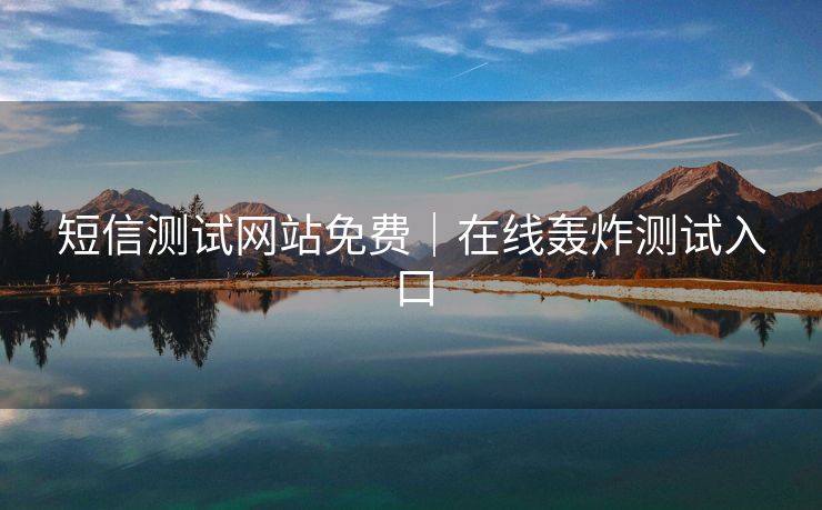 短信测试网站免费｜在线轰炸测试入口
