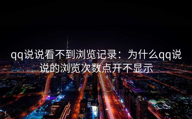 qq说说看不到浏览记录：为什么qq说说的浏览次数点开不显示
