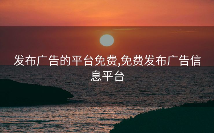 发布广告的平台免费,免费发布广告信息平台