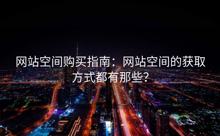 网站空间购买指南：网站空间的获取方式都有那些？