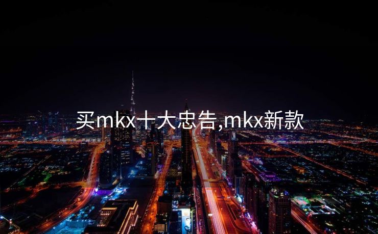 买mkx十大忠告,mkx新款