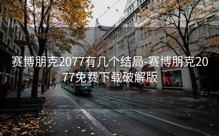 赛博朋克2077有几个结局-赛博朋克2077免费下载破解版