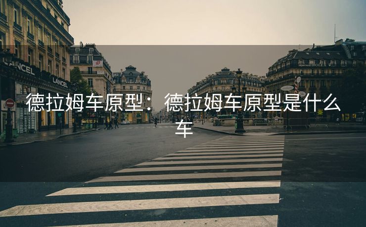 德拉姆车原型:德拉姆车原型是什么车