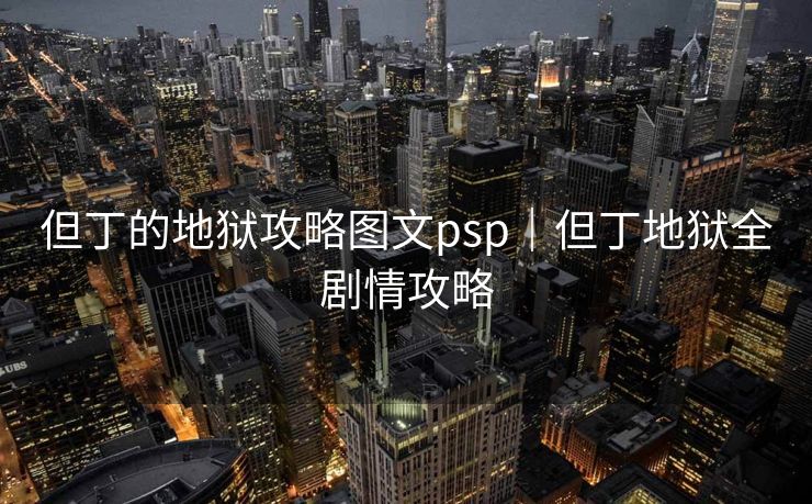 但丁的地狱攻略图文psp｜但丁地狱全剧情攻略