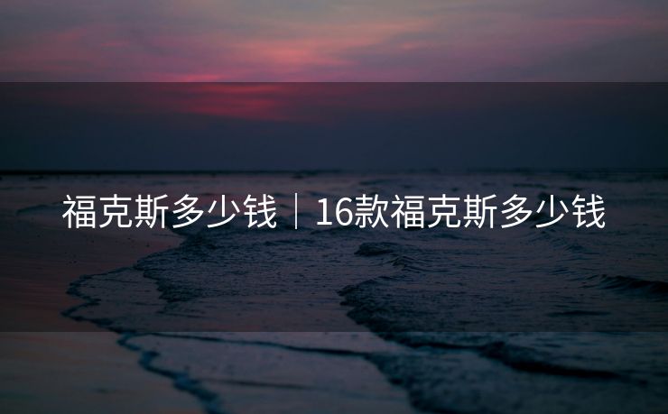 福克斯多少钱｜16款福克斯多少钱