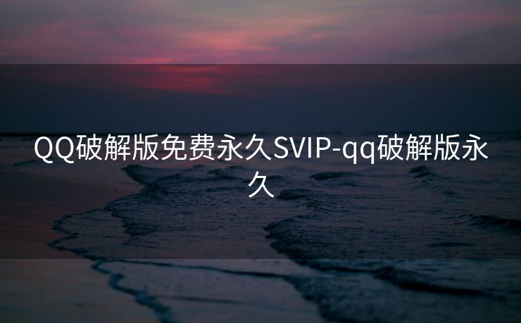 QQ破解版免费永久SVIP-qq破解版永久