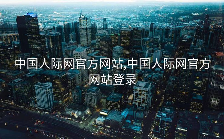 中国人际网官方网站,中国人际网官方网站登录