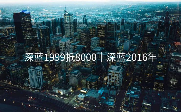 深蓝1999抵8000｜深蓝2016年