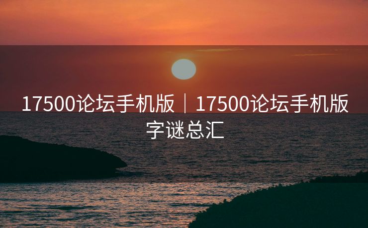 17500论坛手机版｜17500论坛手机版字谜总汇
