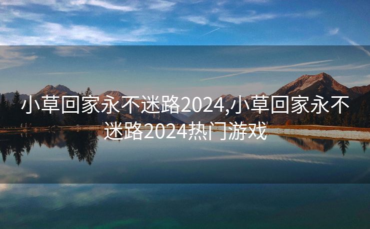 小草回家永不迷路2024,小草回家永不迷路2024热门游戏