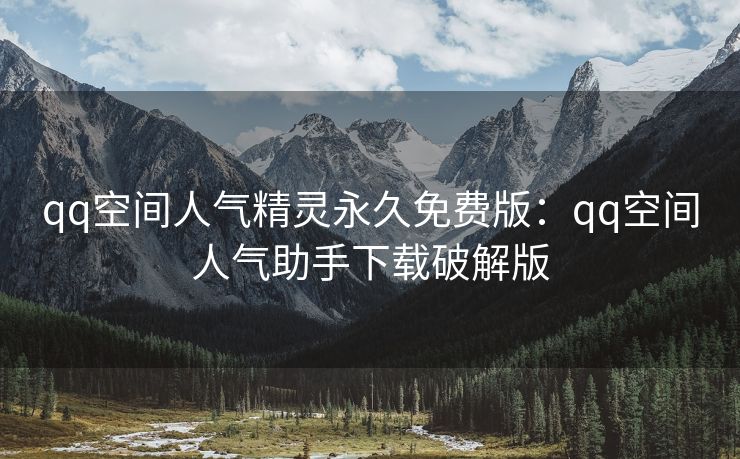 qq空间人气精灵永久免费版:qq空间人气助手下载破解版