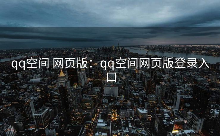 qq空间 网页版：qq空间网页版登录入口
