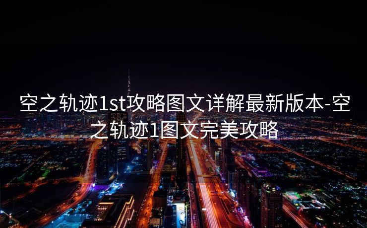 空之轨迹1st攻略图文详解最新版本-空之轨迹1图文完美攻略