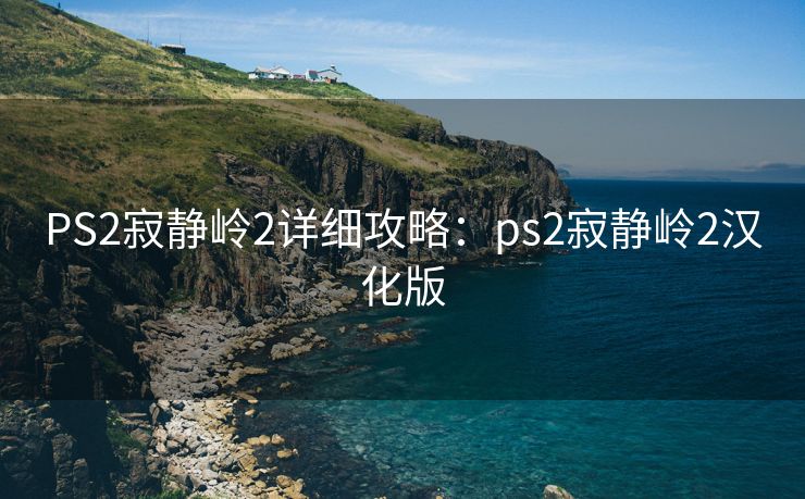 PS2寂静岭2详细攻略:ps2寂静岭2汉化版