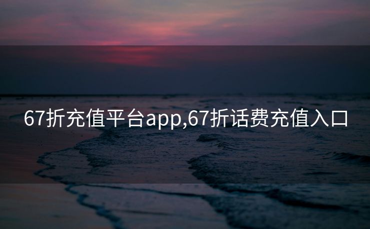 67折充值平台app,67折话费充值入口