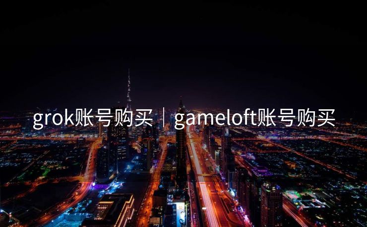 grok账号购买｜gameloft账号购买