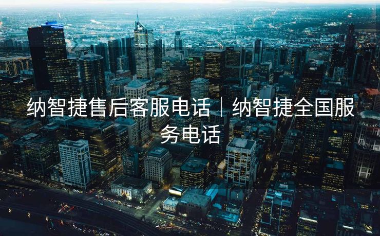 纳智捷售后客服电话｜纳智捷全国服务电话