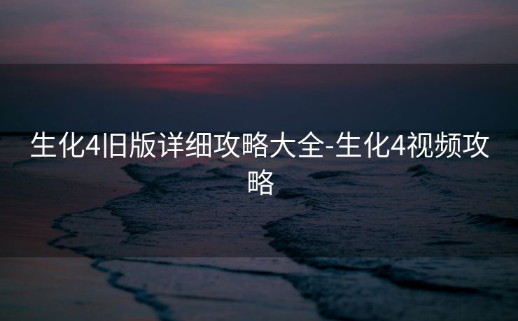 生化4旧版详细攻略大全-生化4视频攻略