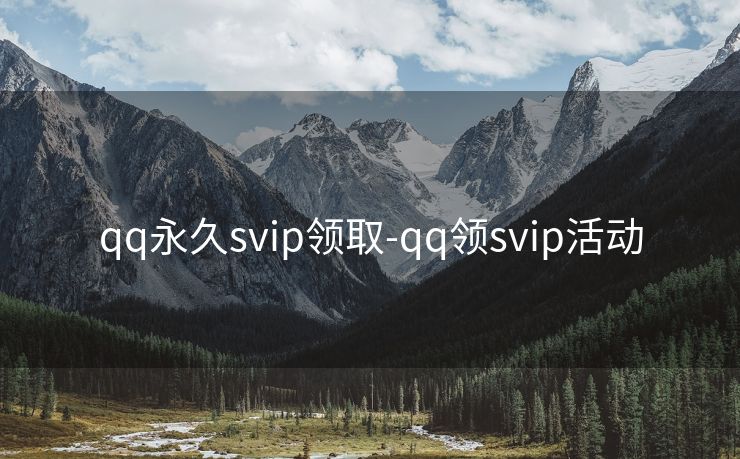 qq永久svip领取-qq领svip活动
