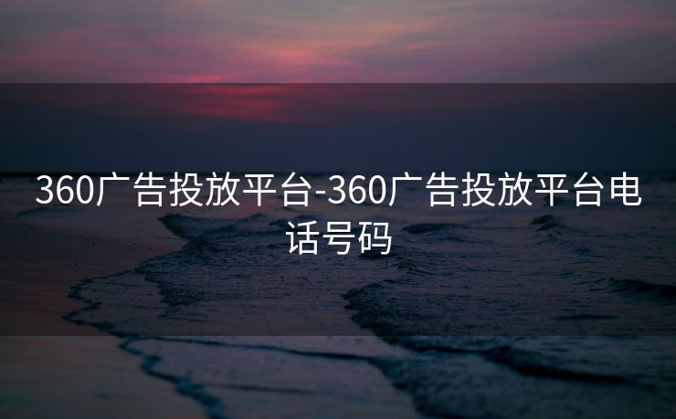 360广告投放平台-360广告投放平台电话号码