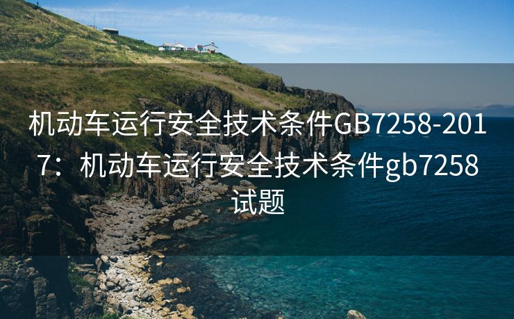 机动车运行安全技术条件GB7258-2017：机动车运行安全技术条件gb7258试题