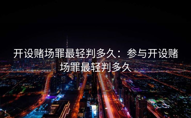 开设赌场罪最轻判多久：参与开设赌场罪最轻判多久