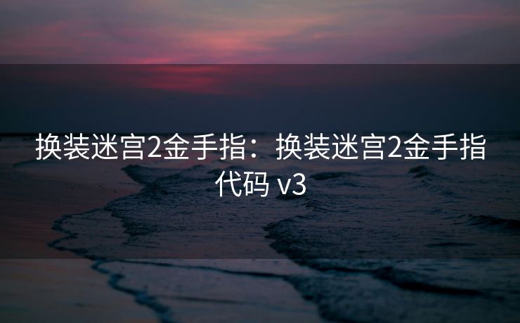 换装迷宫2金手指：换装迷宫2金手指代码 v3