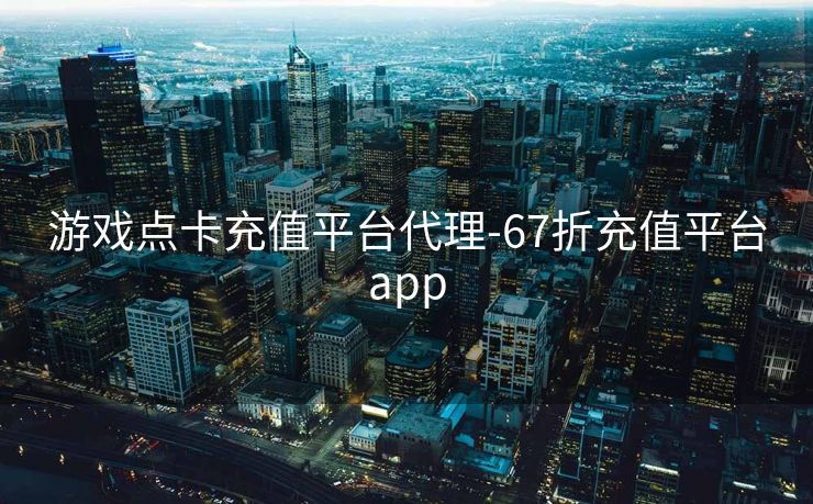 游戏点卡充值平台代理-67折充值平台app