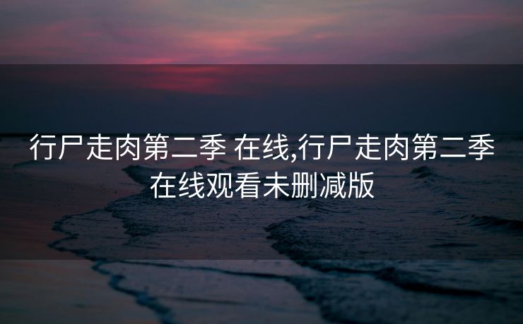 行尸走肉第二季 在线,行尸走肉第二季在线观看未删减版