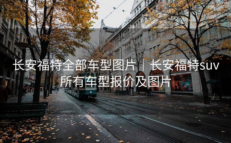 长安福特全部车型图片|长安福特suv所有车型报价及图片
