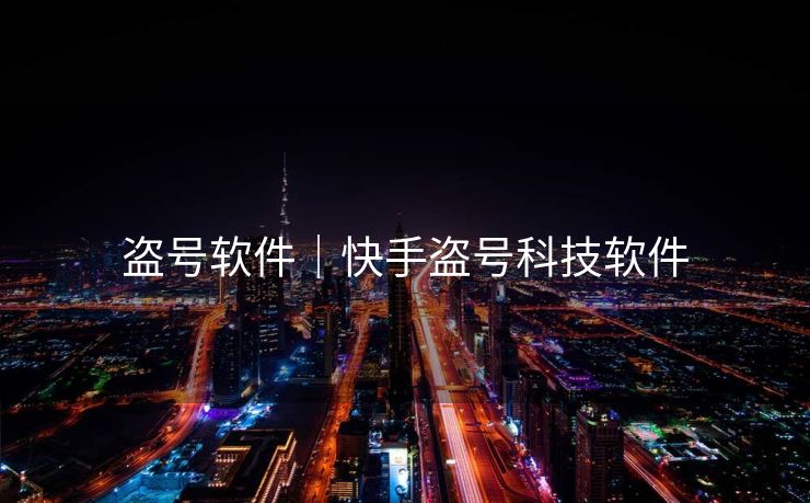 盗号软件｜快手盗号科技软件